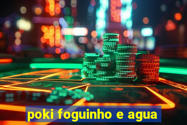 poki foguinho e agua